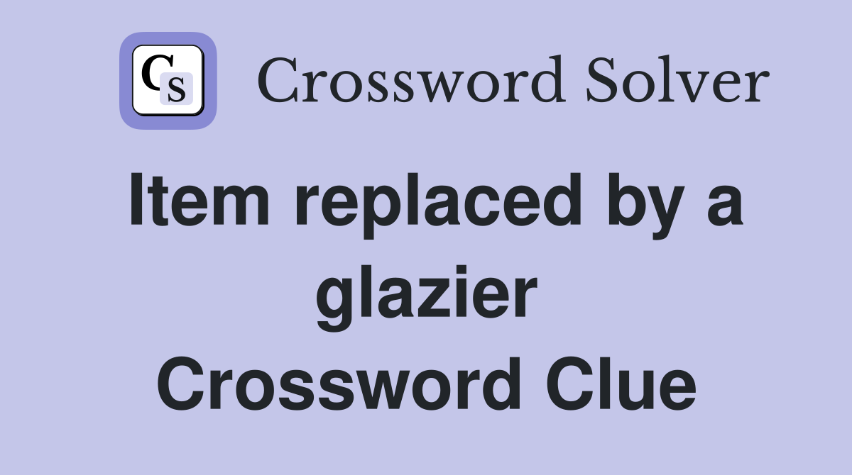 Item replaced by a glazier Crossword Clue