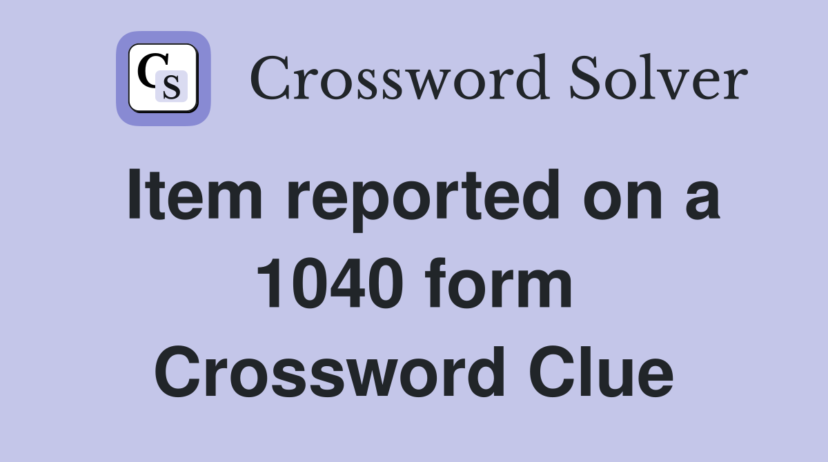 Item reported on a 1040 form Crossword Clue