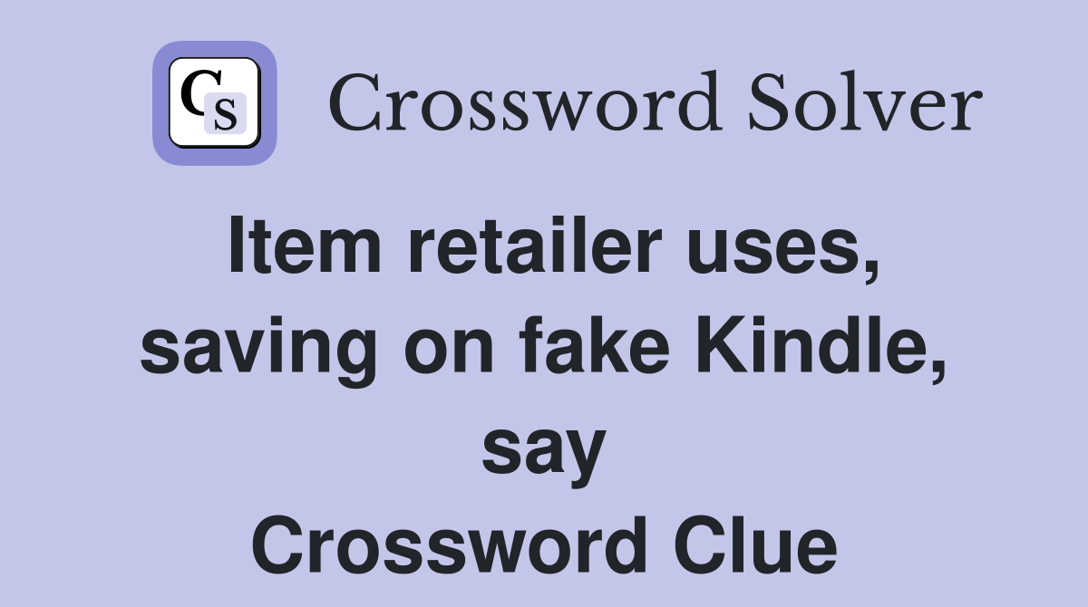 Item retailer uses, saving on fake Kindle, say Crossword Clue