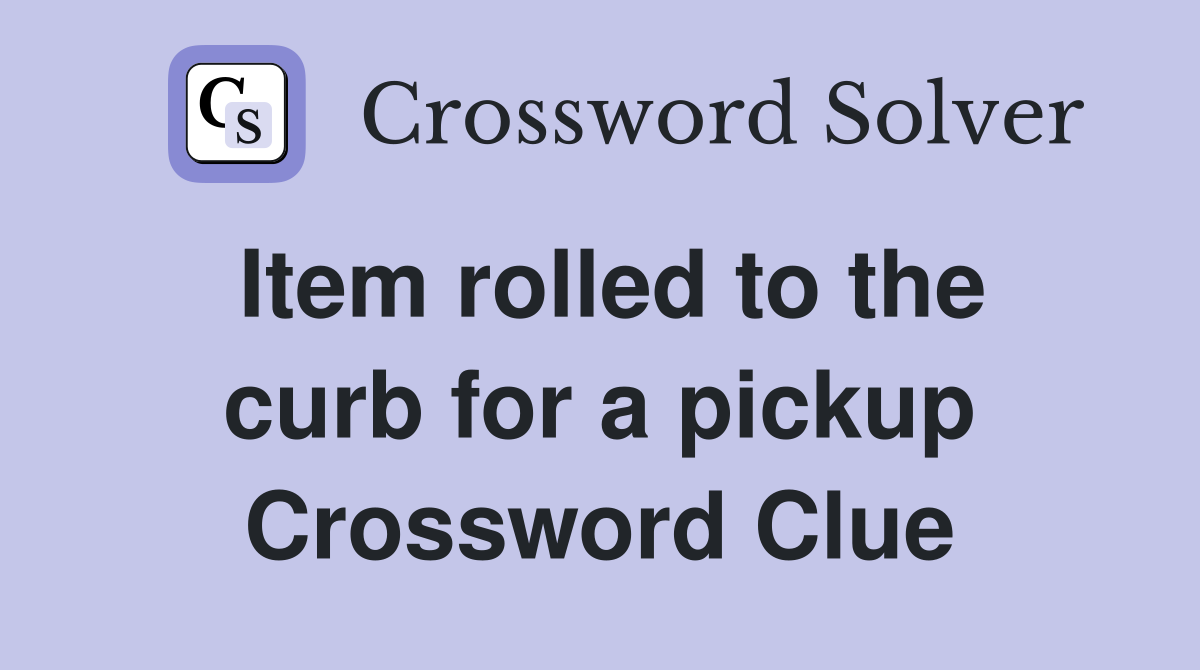 Item rolled to the curb for a pickup Crossword Clue