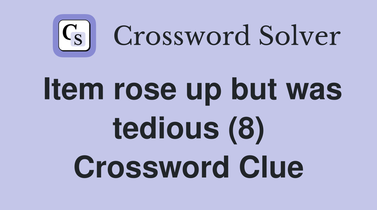 Item rose up but was tedious (8) Crossword Clue