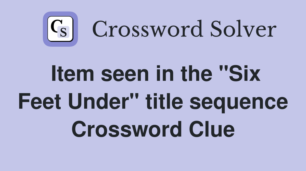 Item seen in the "Six Feet Under" title sequence Crossword Clue