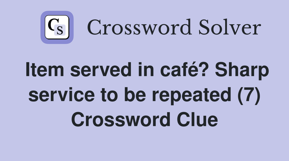 Item served in café? Sharp service to be repeated (7) Crossword Clue