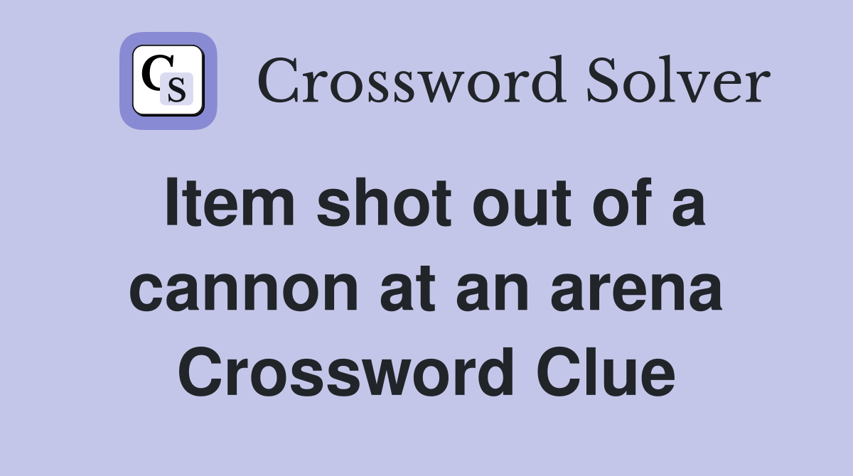 Item shot out of a cannon at an arena Crossword Clue