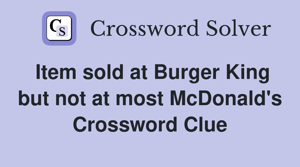Item sold at Burger King but not at most McDonald's Crossword Clue