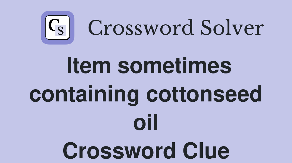 Item sometimes containing cottonseed oil Crossword Clue