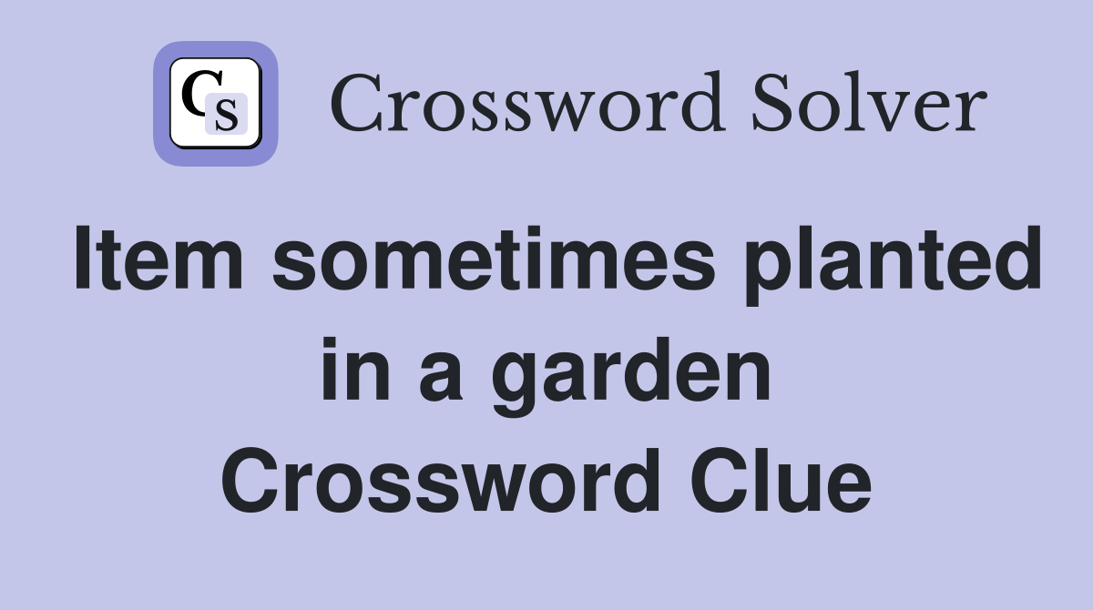 Item sometimes planted in a garden Crossword Clue