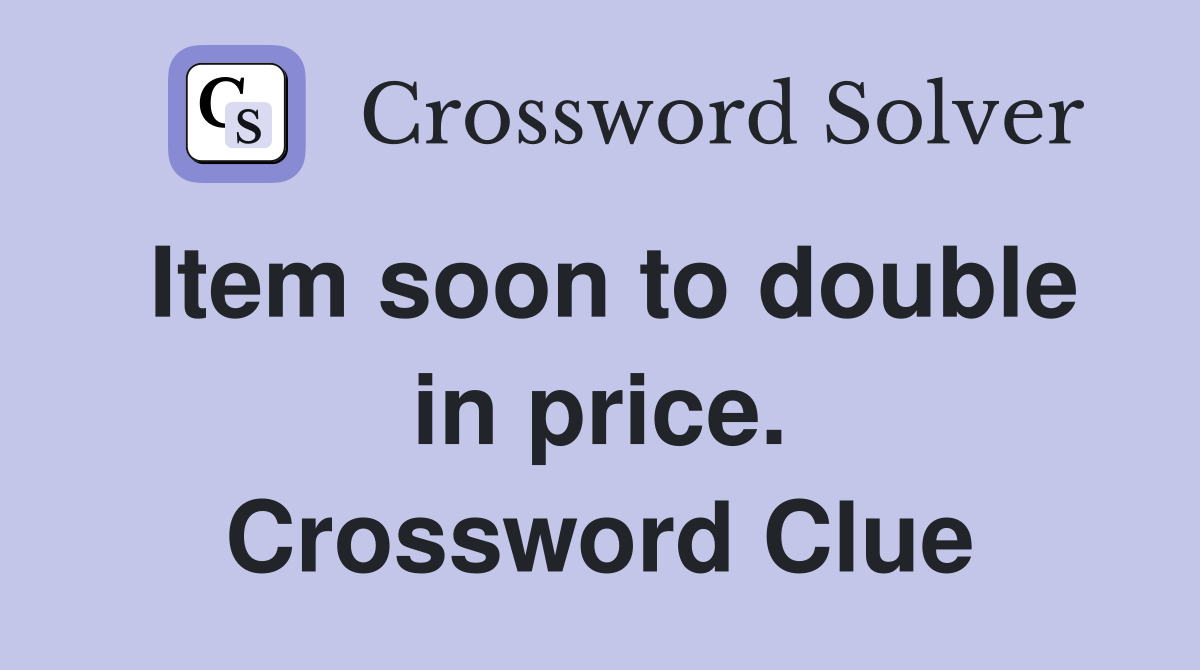 Item soon to double in price. Crossword Clue