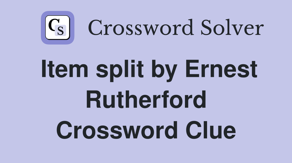 Item split by Ernest Rutherford Crossword Clue
