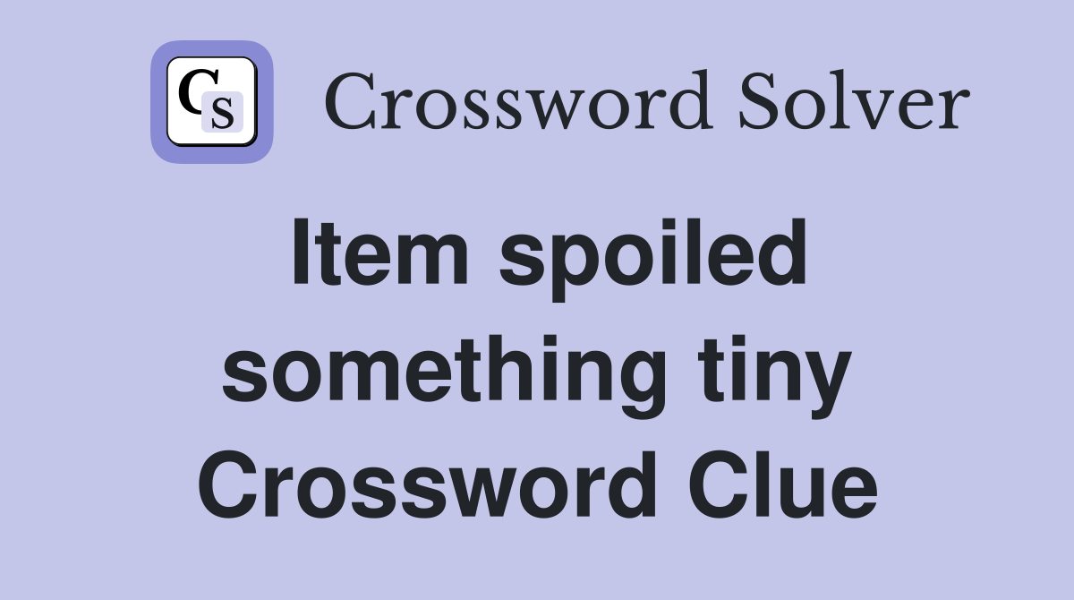 Item spoiled something tiny Crossword Clue