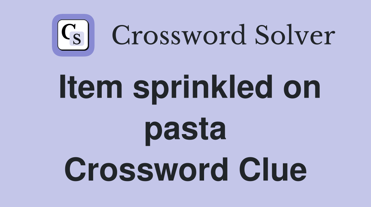 Item sprinkled on pasta Crossword Clue
