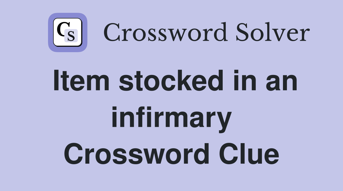Item stocked in an infirmary Crossword Clue