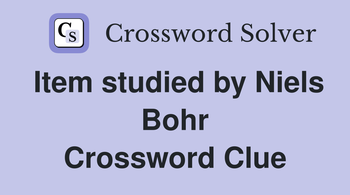 Item studied by Niels Bohr Crossword Clue