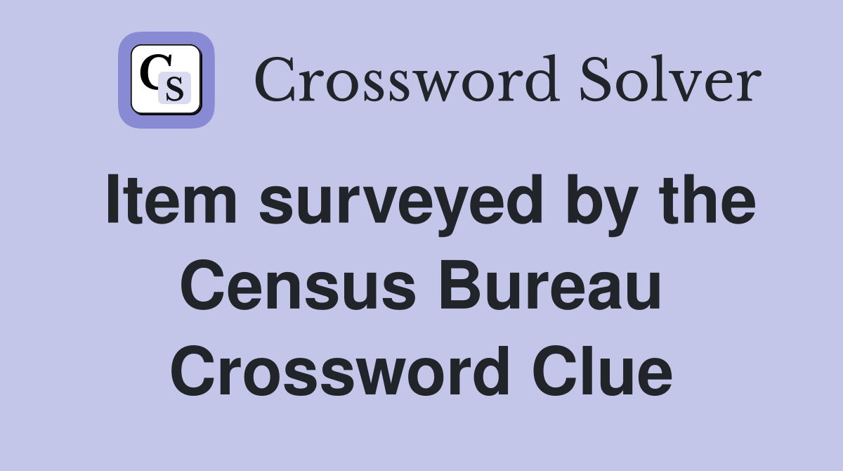 Item surveyed by the Census Bureau Crossword Clue