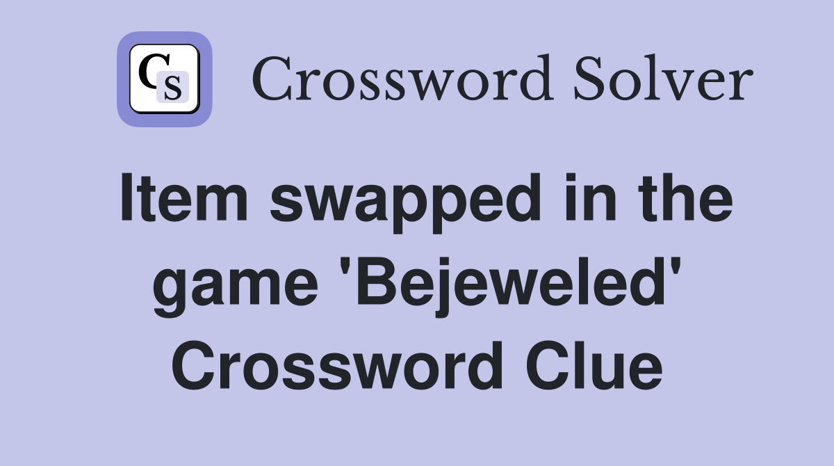 Item swapped in the game 'Bejeweled' Crossword Clue