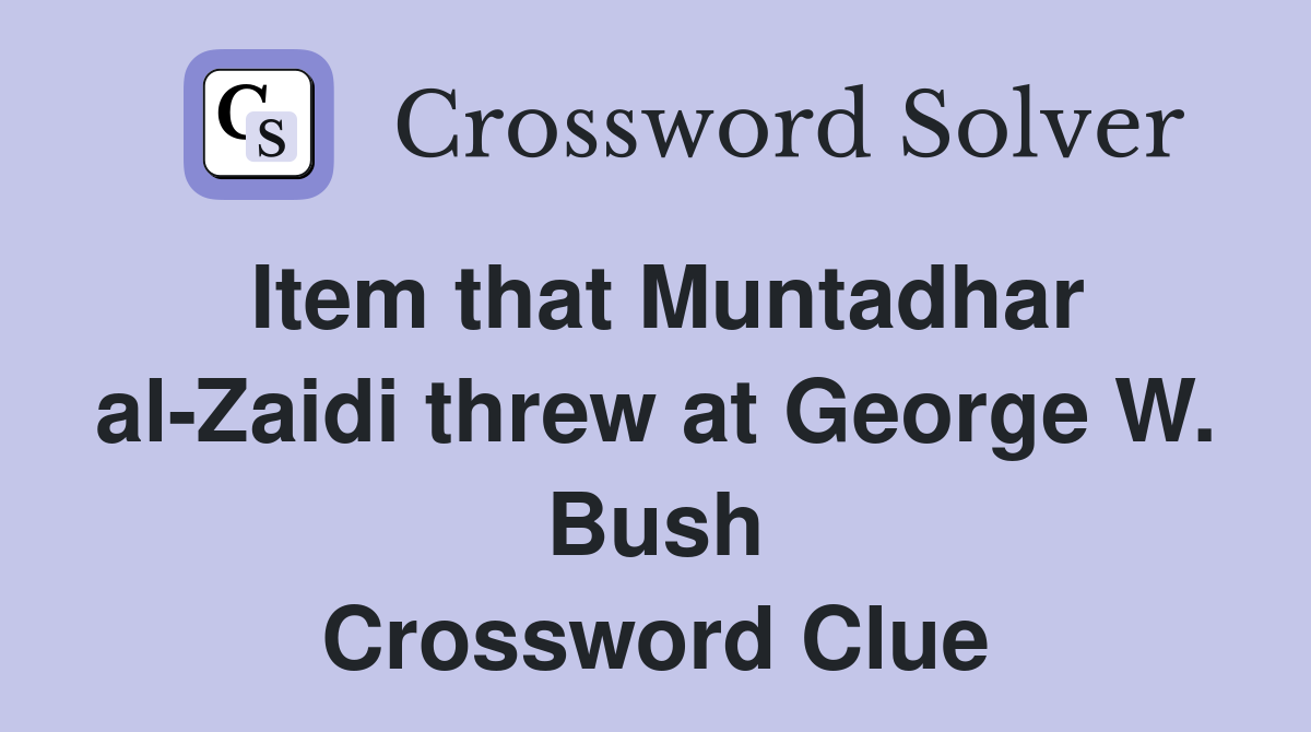Item that Muntadhar al-Zaidi threw at George W. Bush Crossword Clue