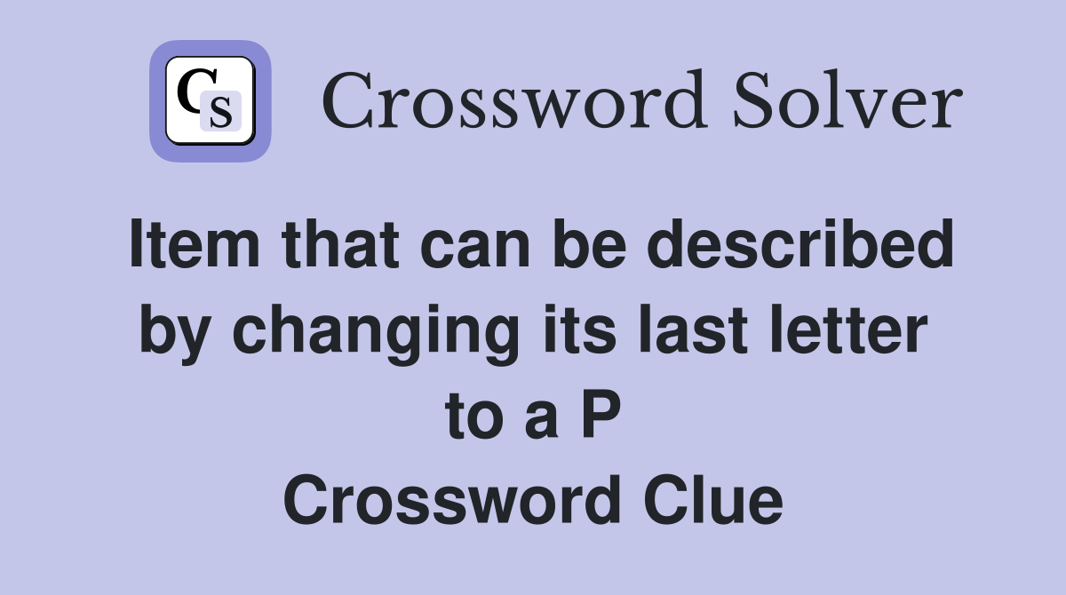 Item that can be described by changing its last letter to a P