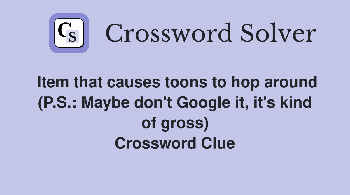 Item that causes toons to hop around (P.S.: Maybe don't Google it, it's kind of gross) Crossword Clue