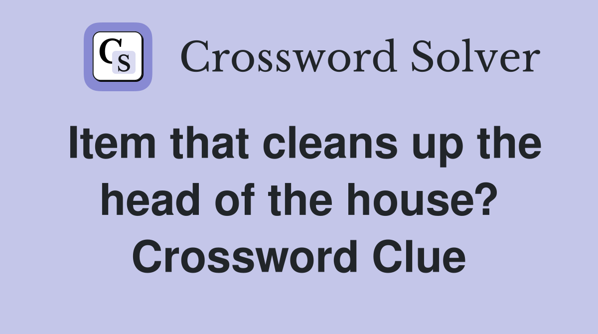 Item that cleans up the head of the house? Crossword Clue