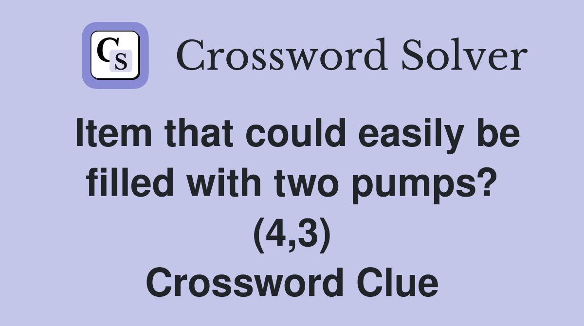 Item that could easily be filled with two pumps? (4,3) Crossword Clue