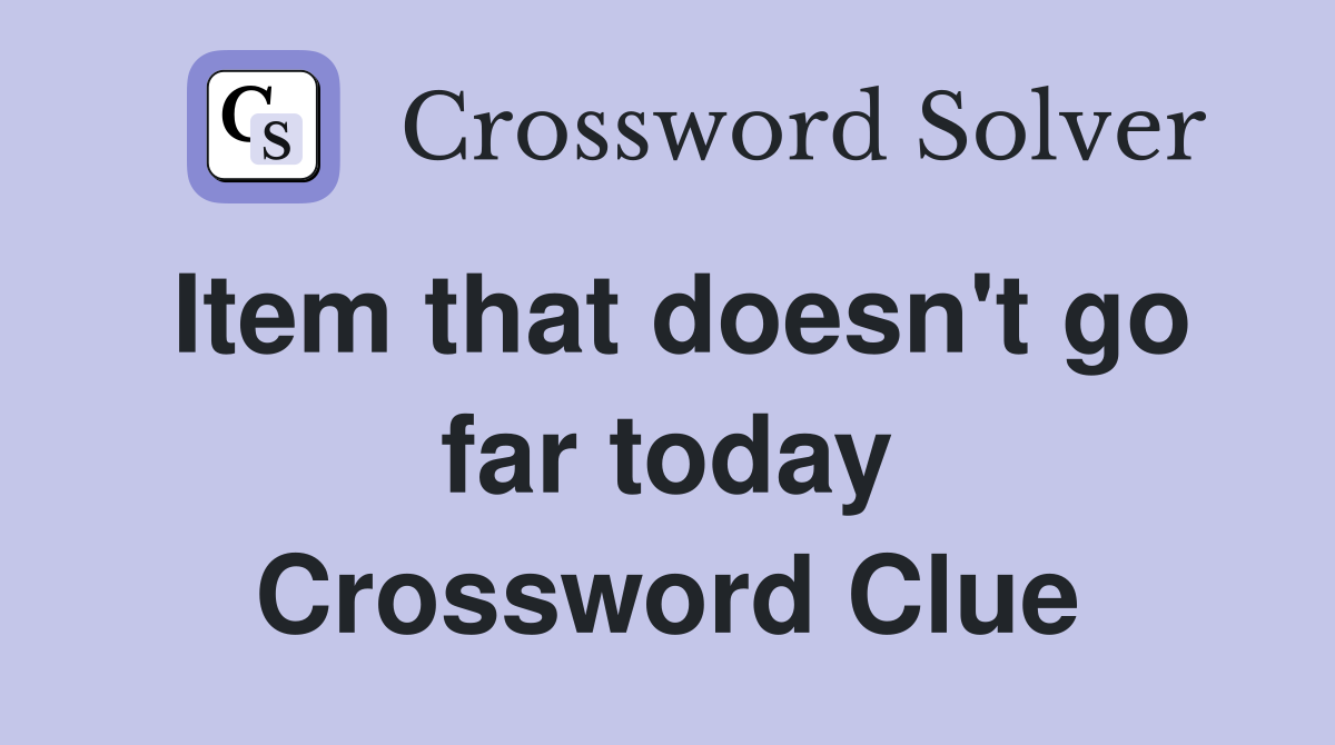 Item that doesn't go far today Crossword Clue