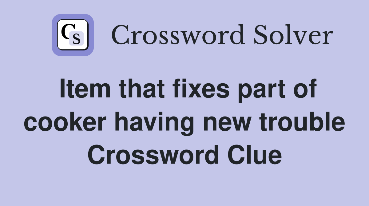 Item that fixes part of cooker having new trouble Crossword Clue