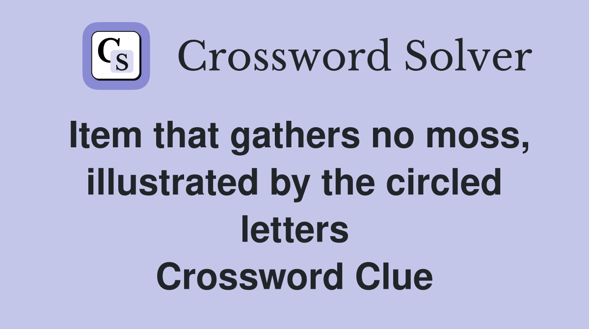 Item that gathers no moss, illustrated by the circled letters Crossword Clue