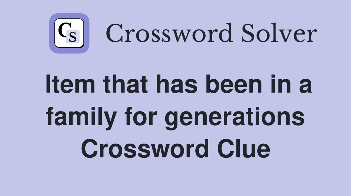 Item that has been in a family for generations Crossword Clue