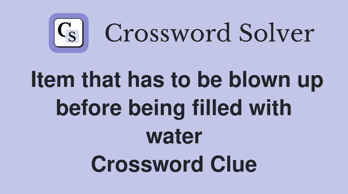 Item that has to be blown up before being filled with water Crossword Clue