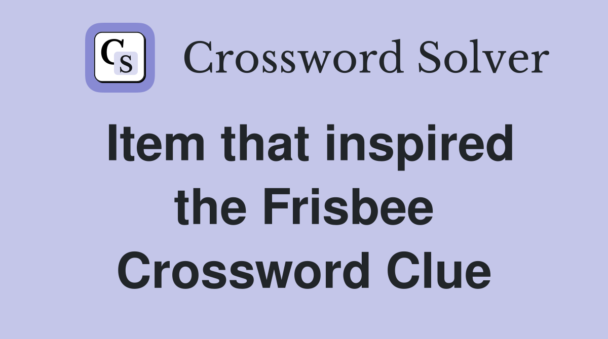 Item that inspired the Frisbee Crossword Clue