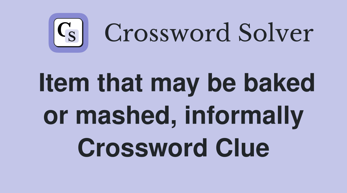 Item that may be baked or mashed, informally Crossword Clue