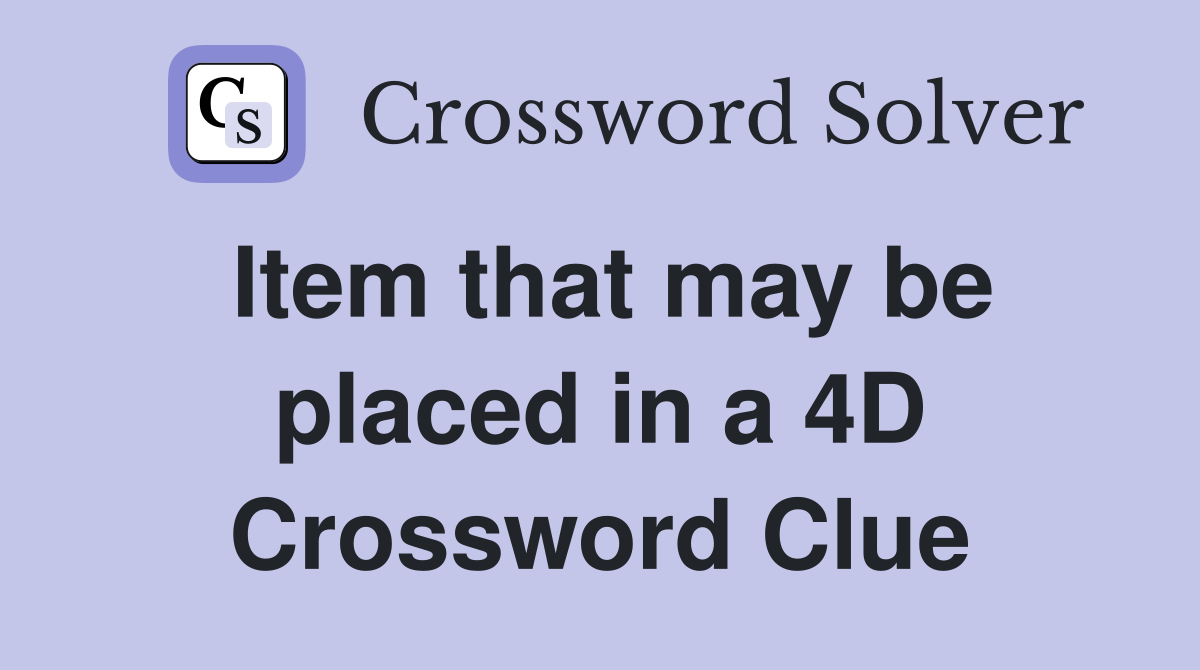 Item that may be placed in a 4D Crossword Clue
