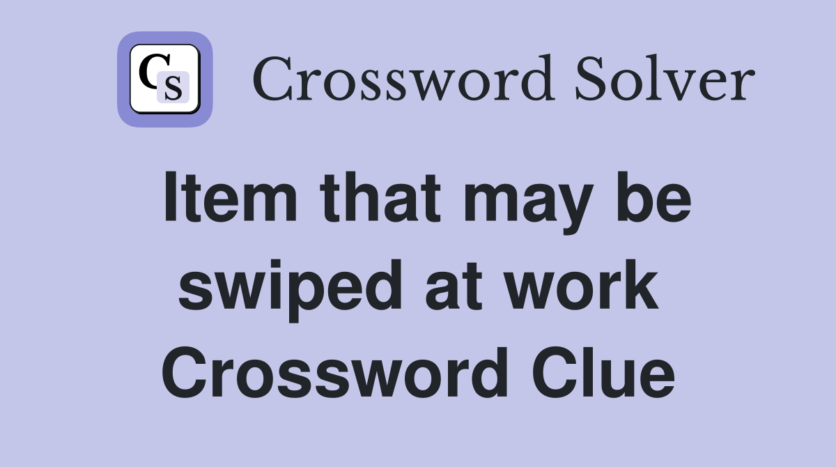 Item that may be swiped at work Crossword Clue