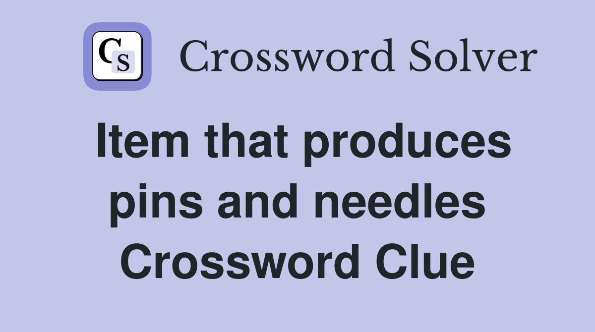 Item that produces pins and needles Crossword Clue
