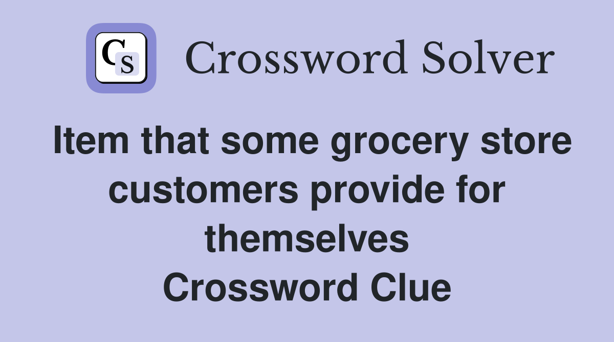 Item that some grocery store customers provide for themselves Crossword Clue