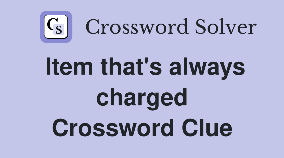 Item that's always charged Crossword Clue