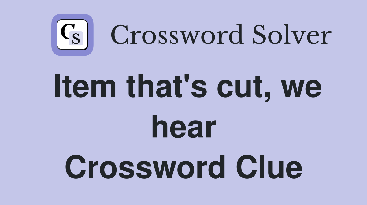 Item that's cut, we hear Crossword Clue