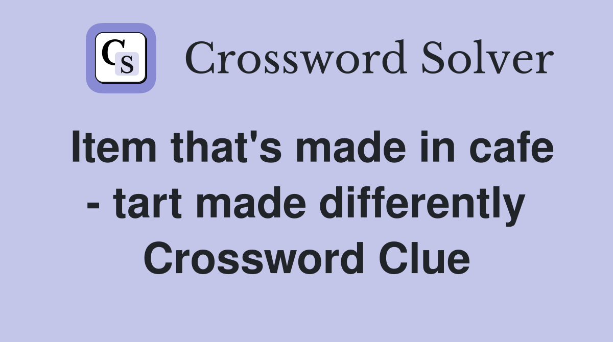 Item that's made in cafe - tart made differently Crossword Clue