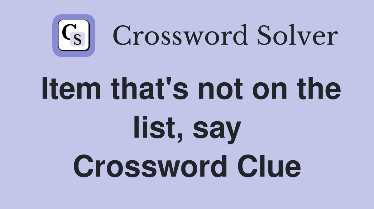 Item that's not on the list, say Crossword Clue