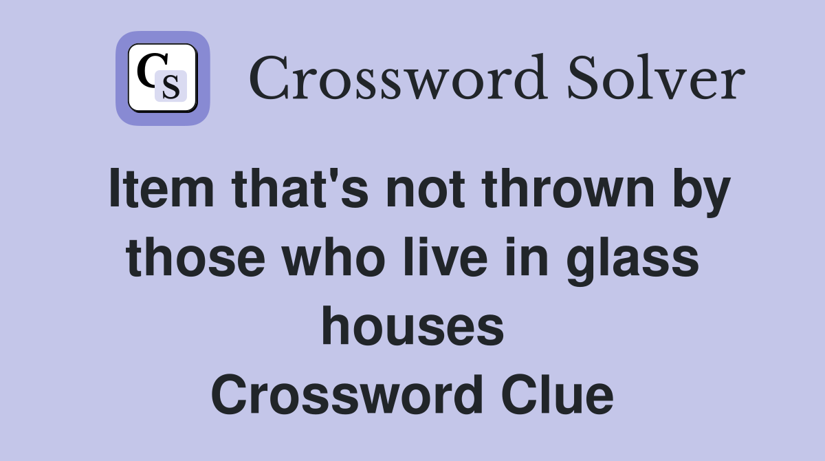 Item that's not thrown by those who live in glass houses Crossword Clue