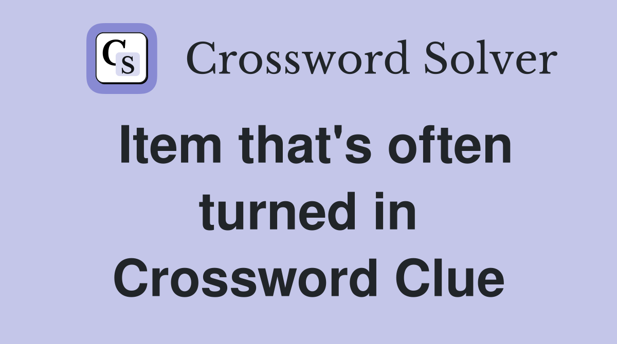 Item that's often turned in Crossword Clue