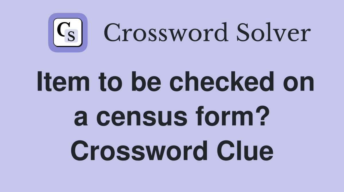 Item to be checked on a census form? Crossword Clue