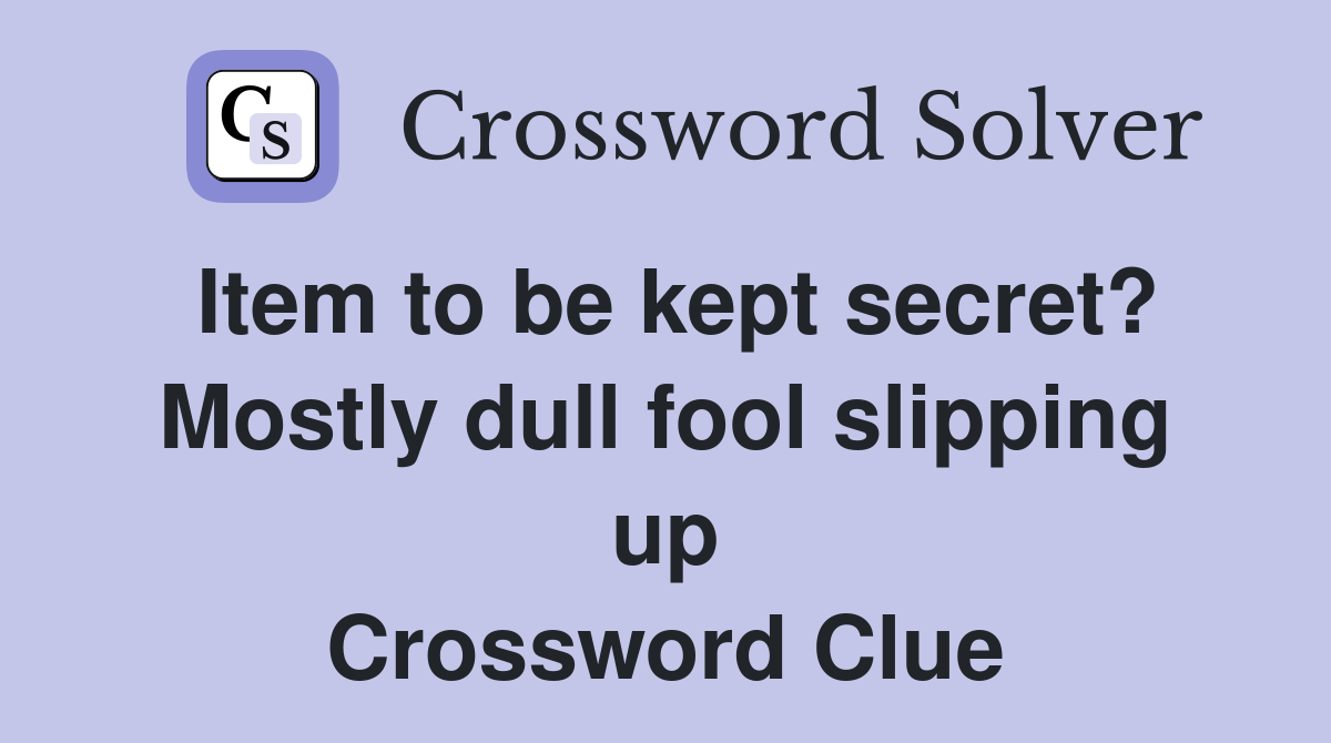 Item to be kept secret? Mostly dull fool slipping up Crossword Clue