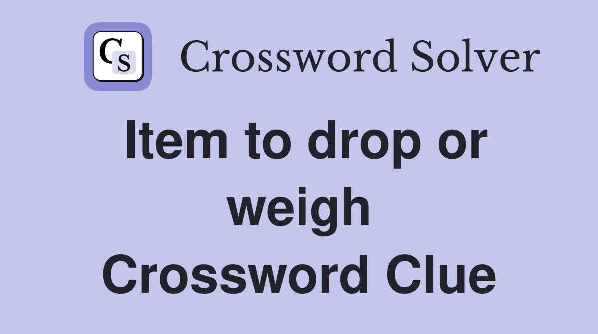 Item to drop or weigh Crossword Clue