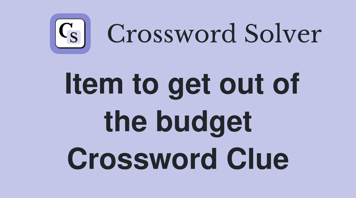 Item to get out of the budget Crossword Clue