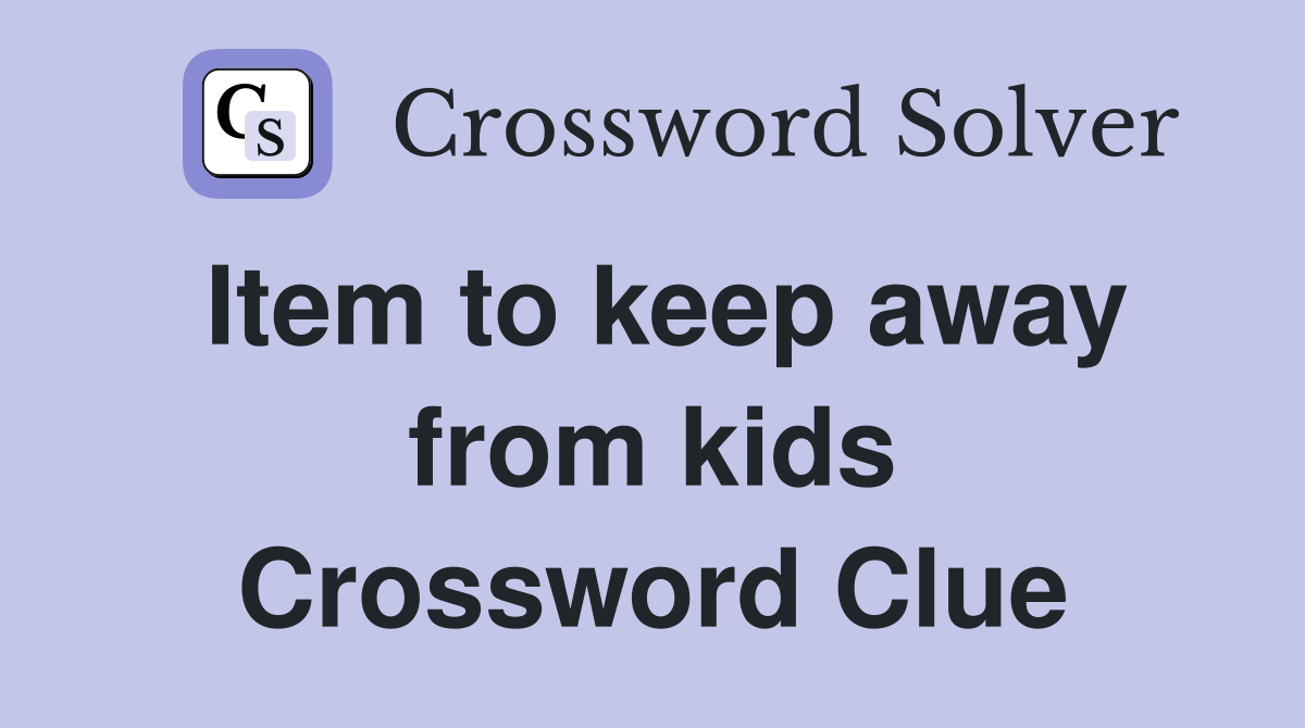 Item to keep away from kids Crossword Clue