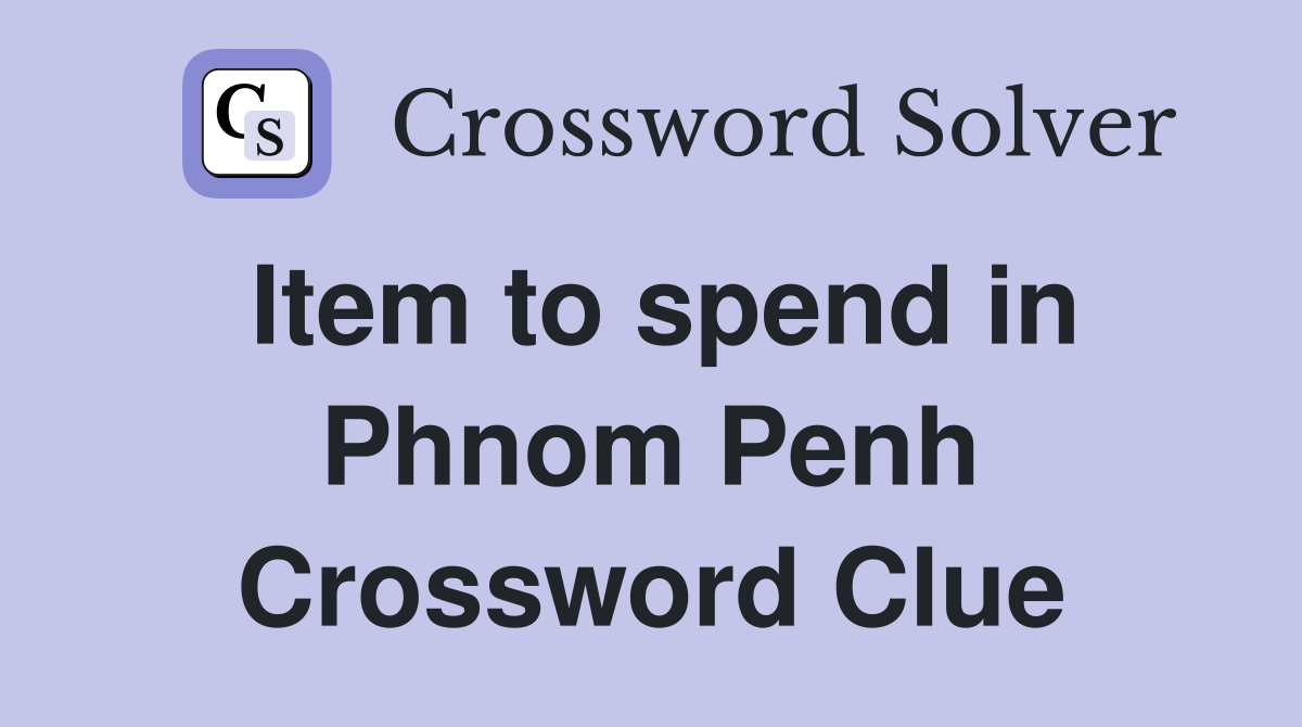 Item to spend in Phnom Penh Crossword Clue