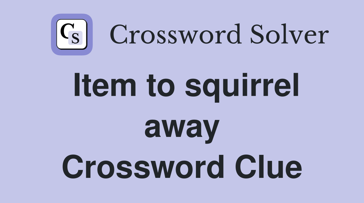 Item to squirrel away Crossword Clue