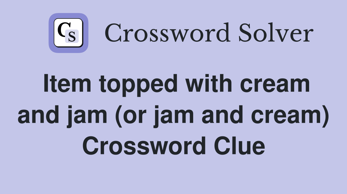 Item topped with cream and jam (or jam and cream) Crossword Clue