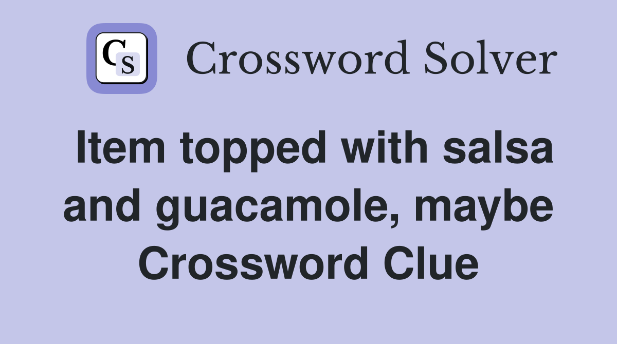 Item topped with salsa and guacamole, maybe Crossword Clue